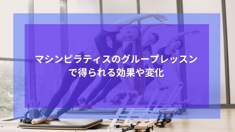 マシンピラティスのグループレッスンで得られる効果や変化